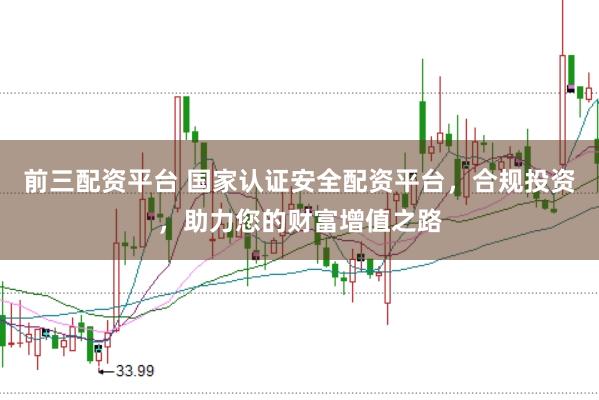 前三配资平台 国家认证安全配资平台，合规投资，助力您的财富增值之路