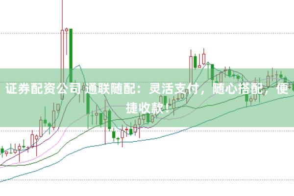 证券配资公司 通联随配：灵活支付，随心搭配，便捷收款！