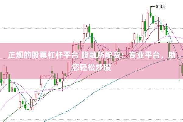 正规的股票杠杆平台 股融所配资：专业平台，助您轻松炒股