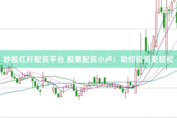 炒股杠杆配资平台 股票配资小卢：助你投资更轻松