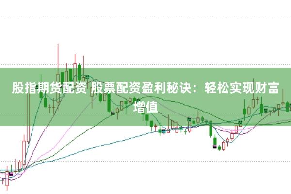 股指期货配资 股票配资盈利秘诀：轻松实现财富增值
