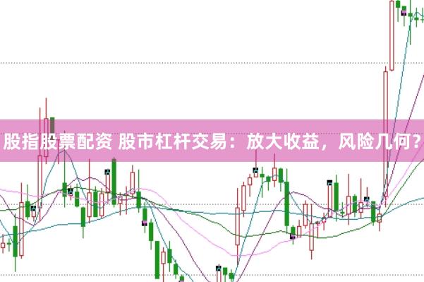 股指股票配资 股市杠杆交易：放大收益，风险几何？