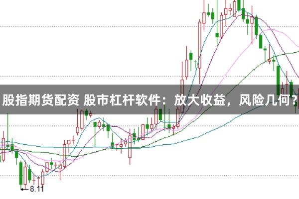股指期货配资 股市杠杆软件：放大收益，风险几何？
