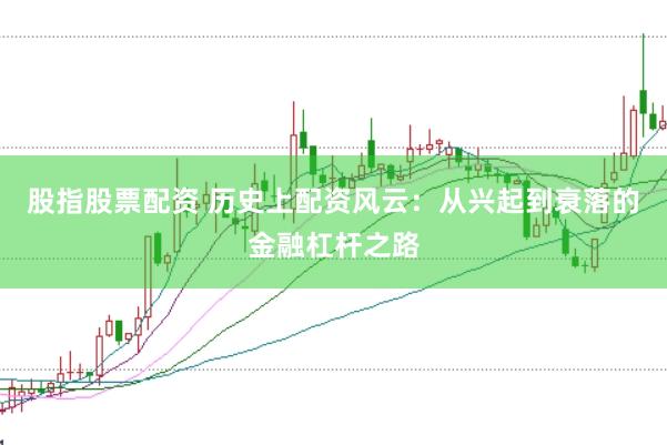 股指股票配资 历史上配资风云：从兴起到衰落的金融杠杆之路