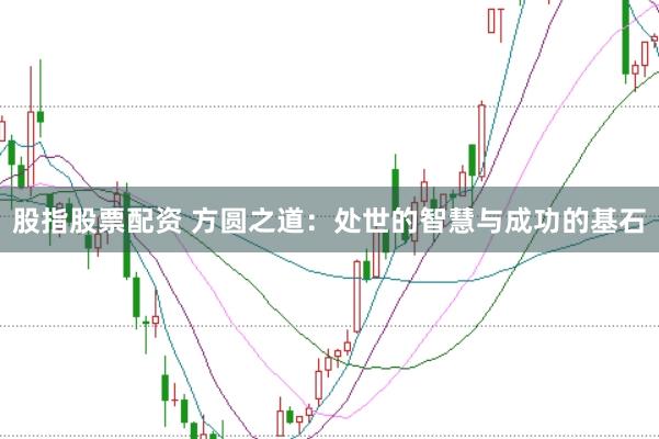 股指股票配资 方圆之道：处世的智慧与成功的基石