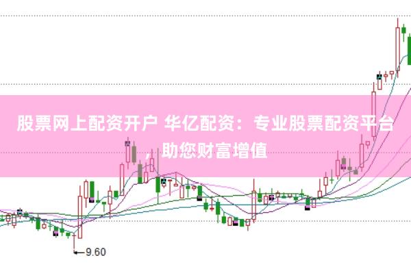 股票网上配资开户 华亿配资：专业股票配资平台，助您财富增值