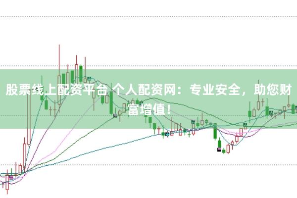 股票线上配资平台 个人配资网：专业安全，助您财富增值！