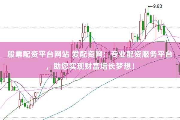股票配资平台网站 爱配资网：专业配资服务平台，助您实现财富增长梦想！