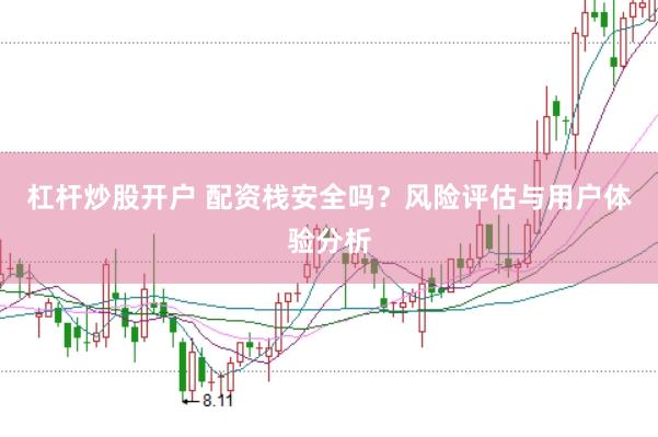 杠杆炒股开户 配资栈安全吗？风险评估与用户体验分析