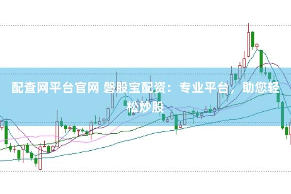 配查网平台官网 磐股宝配资：专业平台，助您轻松炒股