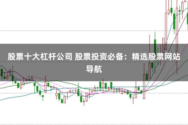 股票十大杠杆公司 股票投资必备：精选股票网站导航