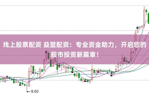 线上股票配资 益盟配资：专业资金助力，开启您的股市投资新篇章！