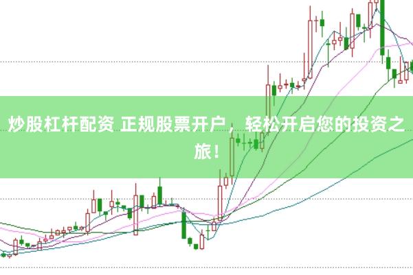 炒股杠杆配资 正规股票开户，轻松开启您的投资之旅！