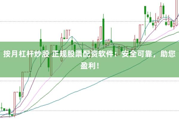按月杠杆炒股 正规股票配资软件：安全可靠，助您盈利！