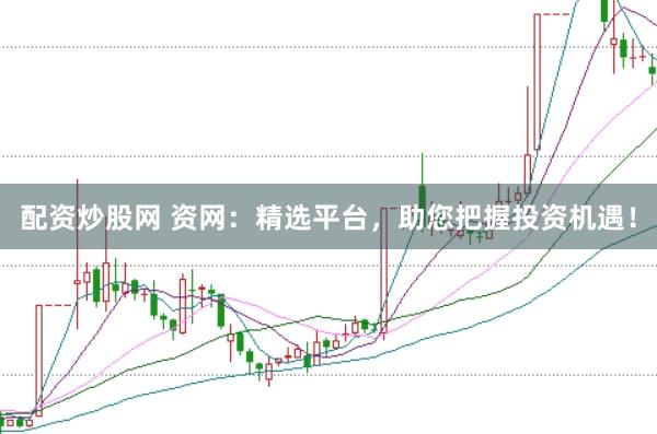 配资炒股网 资网：精选平台，助您把握投资机遇！