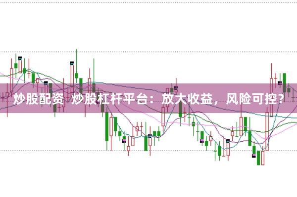 炒股配资  炒股杠杆平台：放大收益，风险可控？