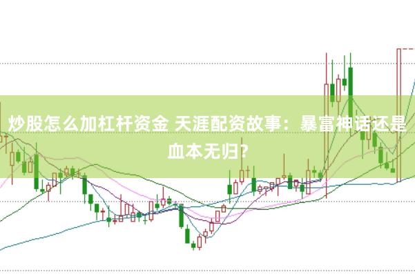 炒股怎么加杠杆资金 天涯配资故事：暴富神话还是血本无归？