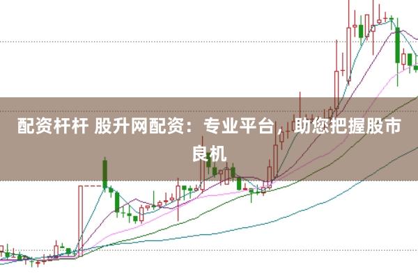 配资杆杆 股升网配资：专业平台，助您把握股市良机