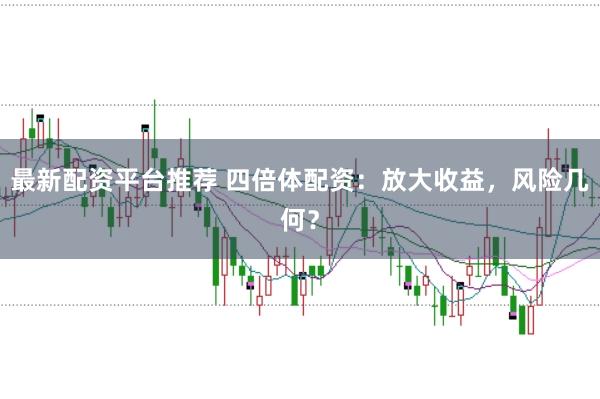 最新配资平台推荐 四倍体配资：放大收益，风险几何？
