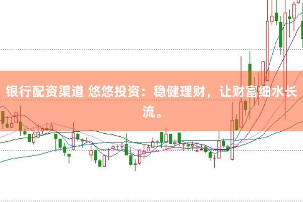 银行配资渠道 悠悠投资：稳健理财，让财富细水长流。