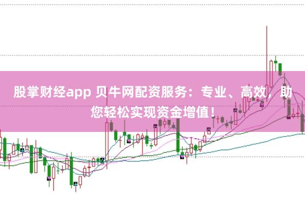 股掌财经app 贝牛网配资服务：专业、高效，助您轻松实现资金增值！