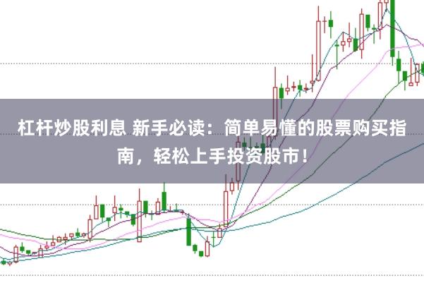 杠杆炒股利息 新手必读：简单易懂的股票购买指南，轻松上手投资股市！