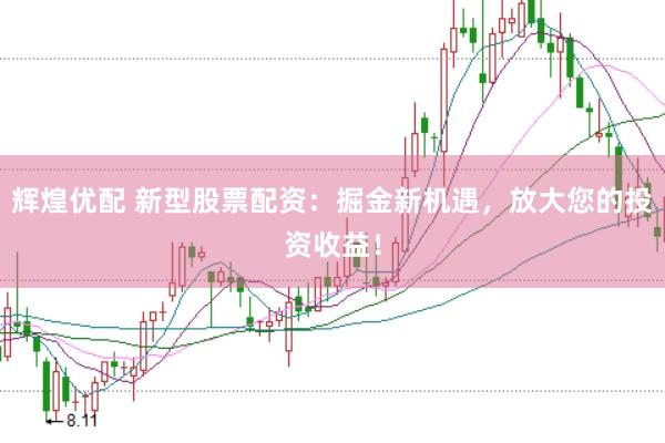 辉煌优配 新型股票配资：掘金新机遇，放大您的投资收益！