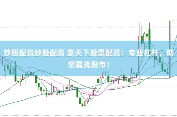 炒股配资炒股配资 赢天下股票配资：专业杠杆，助您赢战股市！