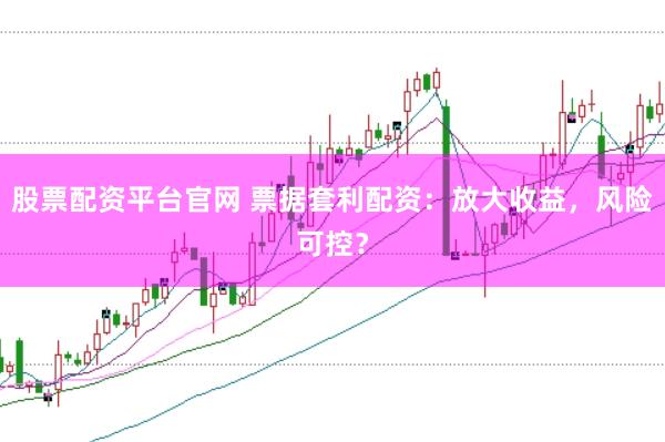 股票配资平台官网 票据套利配资：放大收益，风险可控？