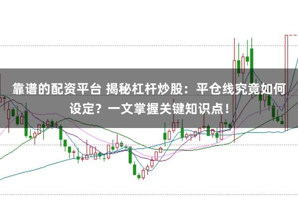 靠谱的配资平台 揭秘杠杆炒股：平仓线究竟如何设定？一文掌握关键知识点！