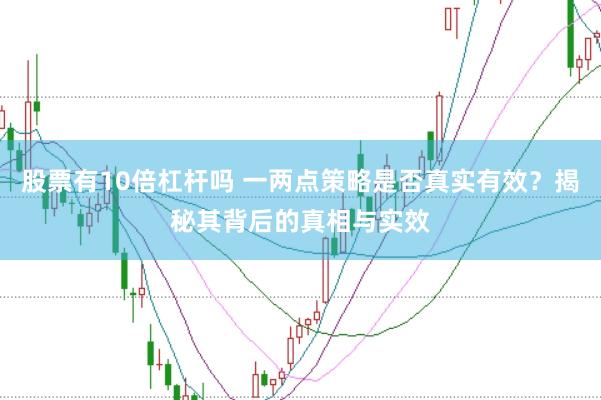 股票有10倍杠杆吗 一两点策略是否真实有效？揭秘其背后的真相与实效