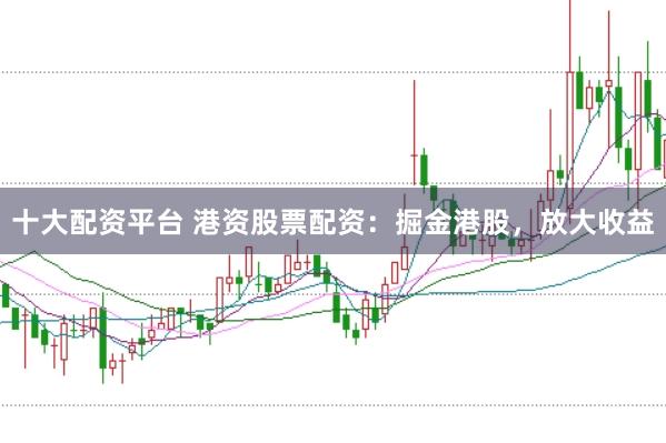 十大配资平台 港资股票配资：掘金港股，放大收益