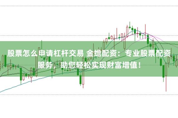股票怎么申请杠杆交易 金蟾配资：专业股票配资服务，助您轻松实现财富增值！