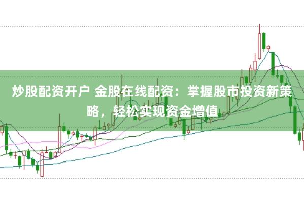 炒股配资开户 金股在线配资：掌握股市投资新策略，轻松实现资金增值