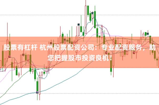 股票有杠杆 杭州股票配资公司：专业配资服务，助您把握股市投资良机！