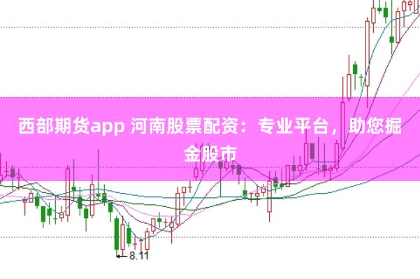 西部期货app 河南股票配资：专业平台，助您掘金股市