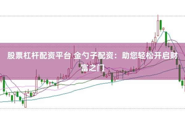 股票杠杆配资平台 金勺子配资：助您轻松开启财富之门