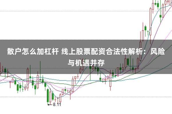 散户怎么加杠杆 线上股票配资合法性解析：风险与机遇并存