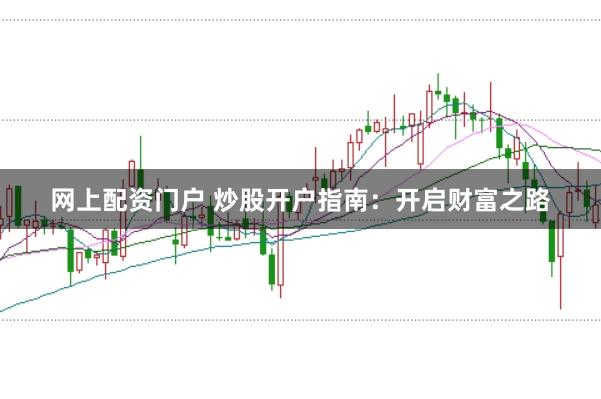 网上配资门户 炒股开户指南：开启财富之路