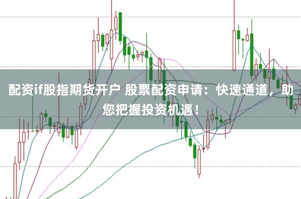 配资if股指期货开户 股票配资申请：快速通道，助您把握投资机遇！