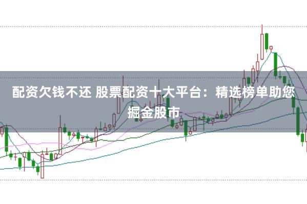 配资欠钱不还 股票配资十大平台：精选榜单助您掘金股市