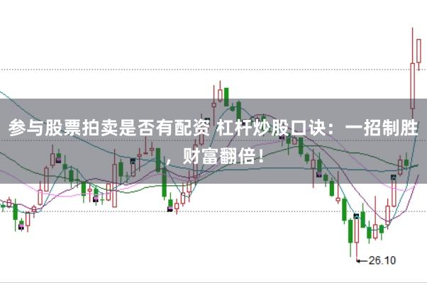 参与股票拍卖是否有配资 杠杆炒股口诀：一招制胜，财富翻倍！
