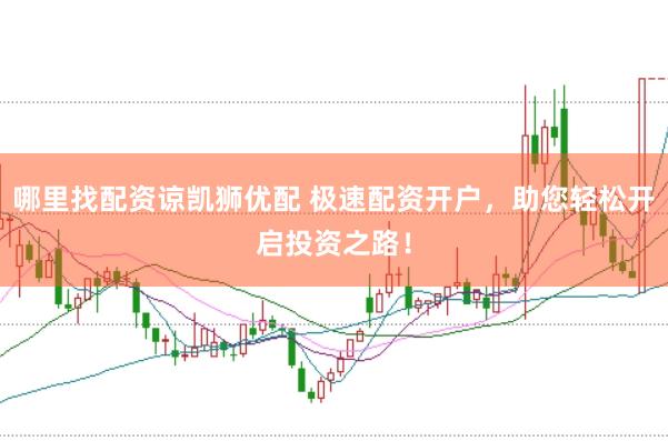 哪里找配资谅凯狮优配 极速配资开户，助您轻松开启投资之路！