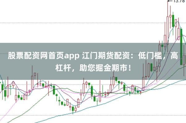股票配资网首页app 江门期货配资：低门槛，高杠杆，助您掘金期市！
