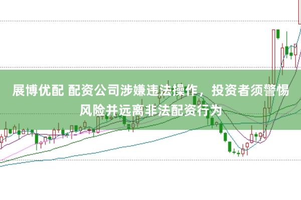 展博优配 配资公司涉嫌违法操作，投资者须警惕风险并远离非法配资行为