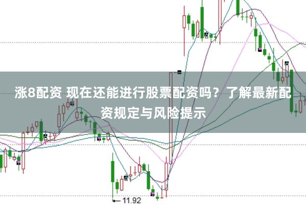 涨8配资 现在还能进行股票配资吗？了解最新配资规定与风险提示