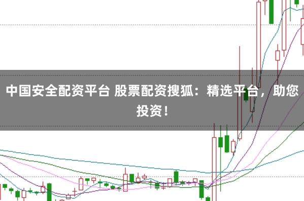 中国安全配资平台 股票配资搜狐：精选平台，助您投资！