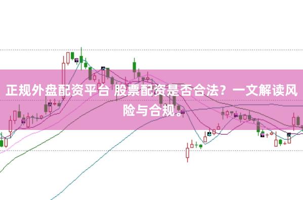 正规外盘配资平台 股票配资是否合法?一文解读风险与合规。