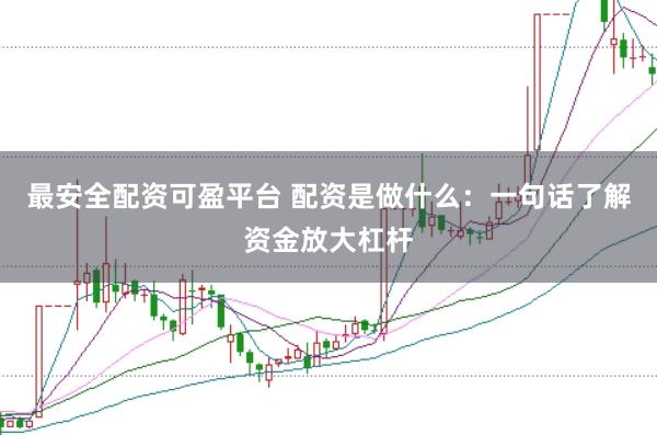 最安全配资可盈平台 配资是做什么：一句话了解资金放大杠杆