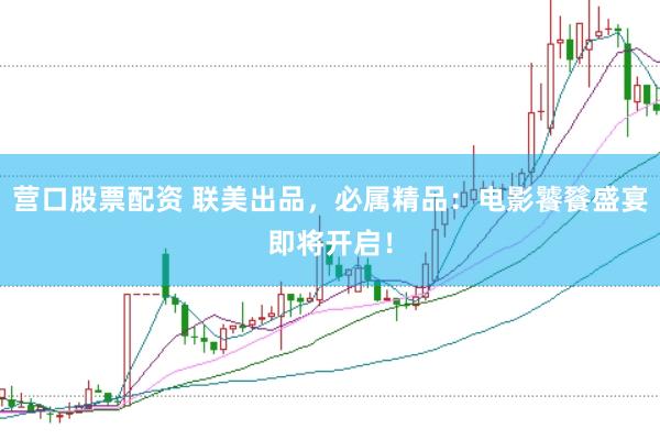 营口股票配资 联美出品，必属精品：电影饕餮盛宴即将开启！